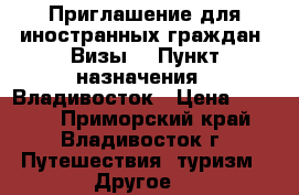 Приглашение для иностранных граждан! Визы! › Пункт назначения ­ Владивосток › Цена ­ 1 500 - Приморский край, Владивосток г. Путешествия, туризм » Другое   